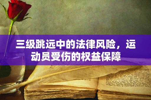 三级跳远中的法律风险，运动员受伤的权益保障