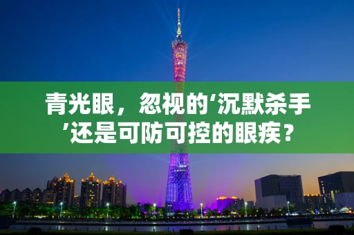 青光眼，忽视的‘沉默杀手’还是可防可控的眼疾？