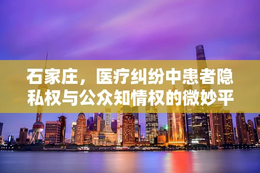 石家庄，医疗纠纷中患者隐私权与公众知情权的微妙平衡