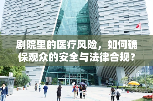 剧院里的医疗风险，如何确保观众的安全与法律合规？