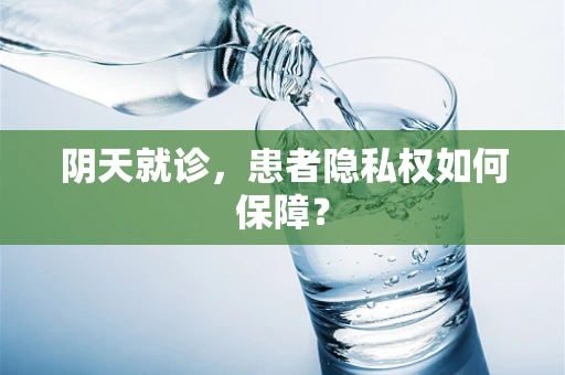 阴天就诊，患者隐私权如何保障？