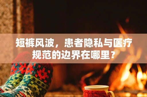 短裤风波，患者隐私与医疗规范的边界在哪里？
