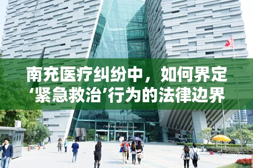 南充医疗纠纷中，如何界定‘紧急救治’行为的法律边界？