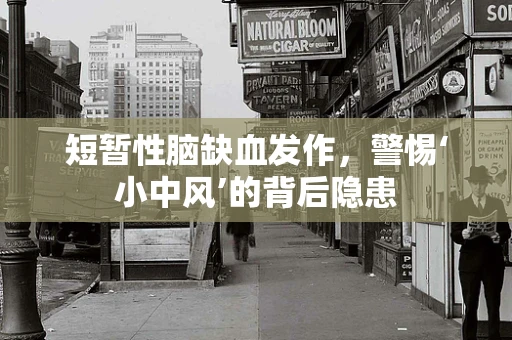 短暂性脑缺血发作，警惕‘小中风’的背后隐患
