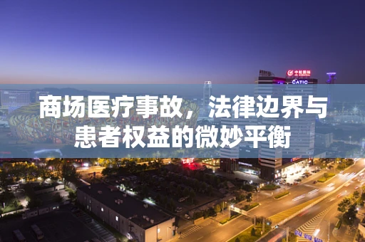 商场医疗事故，法律边界与患者权益的微妙平衡