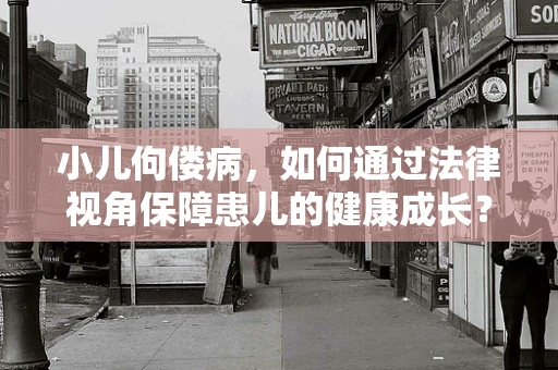小儿佝偻病，如何通过法律视角保障患儿的健康成长？
