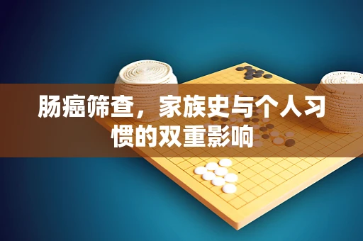 肠癌筛查，家族史与个人习惯的双重影响