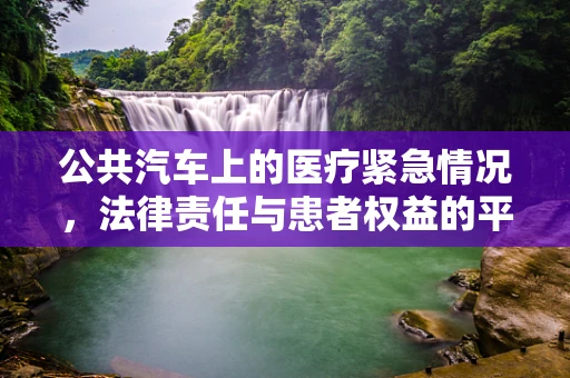 公共汽车上的医疗紧急情况，法律责任与患者权益的平衡