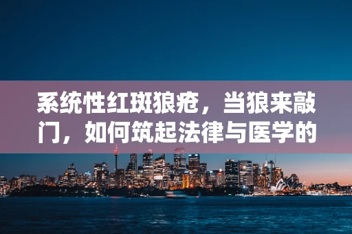 系统性红斑狼疮，当狼来敲门，如何筑起法律与医学的双重防线？
