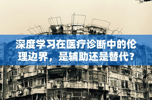 深度学习在医疗诊断中的伦理边界，是辅助还是替代？