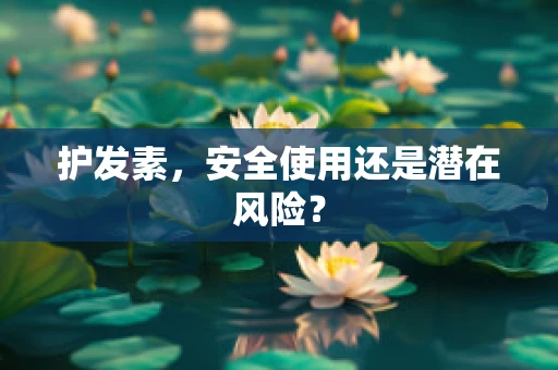 护发素，安全使用还是潜在风险？