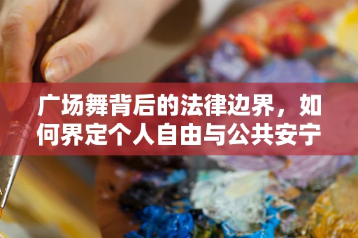 广场舞背后的法律边界，如何界定个人自由与公共安宁？