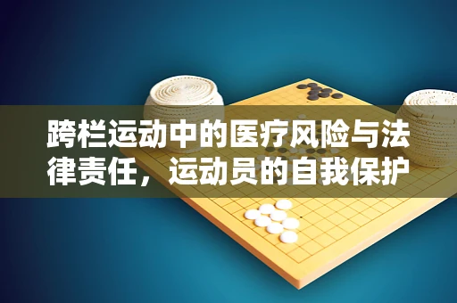 跨栏运动中的医疗风险与法律责任，运动员的自我保护与医院法律顾问的角色
