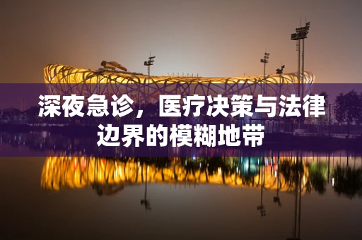 深夜急诊，医疗决策与法律边界的模糊地带