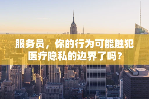 服务员，你的行为可能触犯医疗隐私的边界了吗？