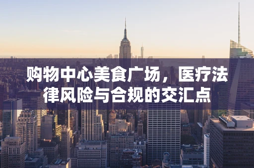 购物中心美食广场，医疗法律风险与合规的交汇点