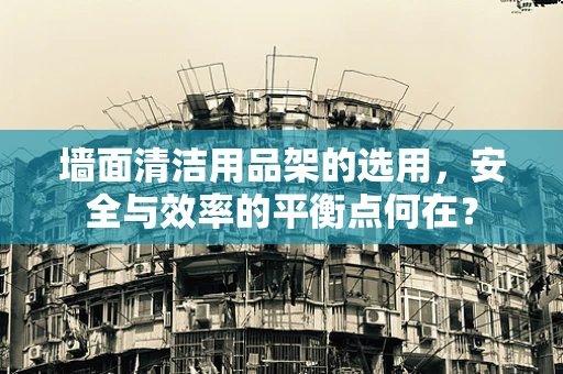 墙面清洁用品架的选用，安全与效率的平衡点何在？