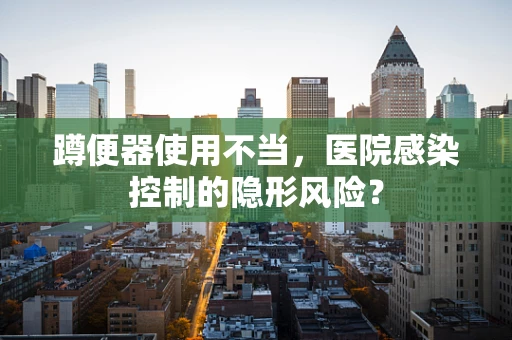 蹲便器使用不当，医院感染控制的隐形风险？