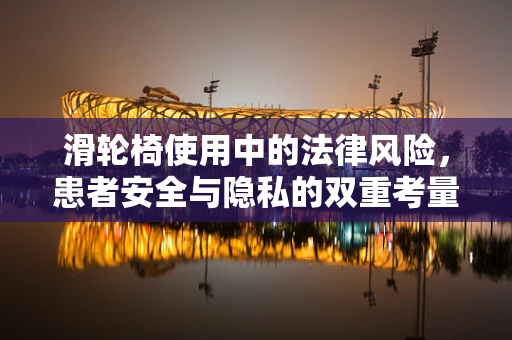 滑轮椅使用中的法律风险，患者安全与隐私的双重考量