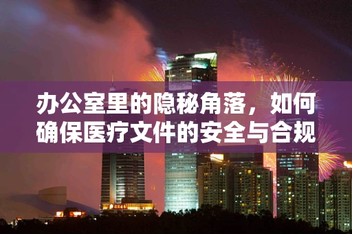 办公室里的隐秘角落，如何确保医疗文件的安全与合规？