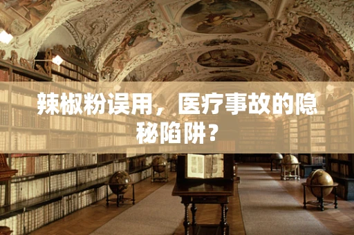 辣椒粉误用，医疗事故的隐秘陷阱？