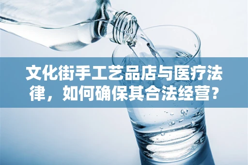 文化街手工艺品店与医疗法律，如何确保其合法经营？