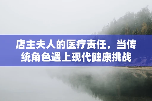 店主夫人的医疗责任，当传统角色遇上现代健康挑战