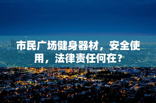 市民广场健身器材，安全使用，法律责任何在？