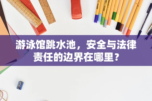 游泳馆跳水池，安全与法律责任的边界在哪里？