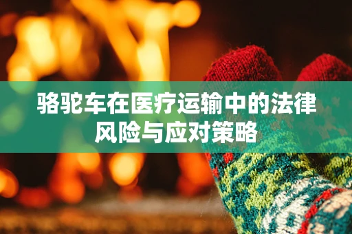 骆驼车在医疗运输中的法律风险与应对策略
