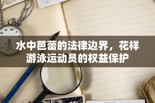 水中芭蕾的法律边界，花样游泳运动员的权益保护