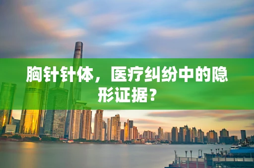 胸针针体，医疗纠纷中的隐形证据？