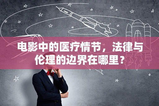 电影中的医疗情节，法律与伦理的边界在哪里？