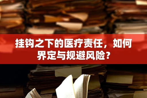 挂钩之下的医疗责任，如何界定与规避风险？