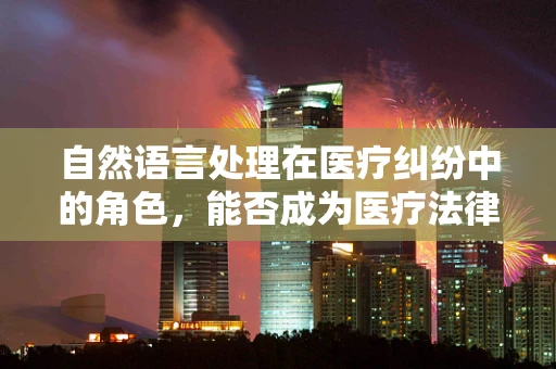 自然语言处理在医疗纠纷中的角色，能否成为医疗法律顾问的‘智慧之眼’？