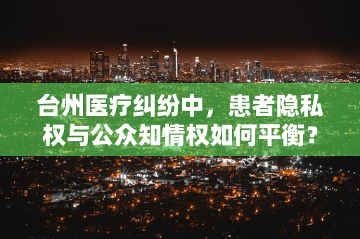 台州医疗纠纷中，患者隐私权与公众知情权如何平衡？