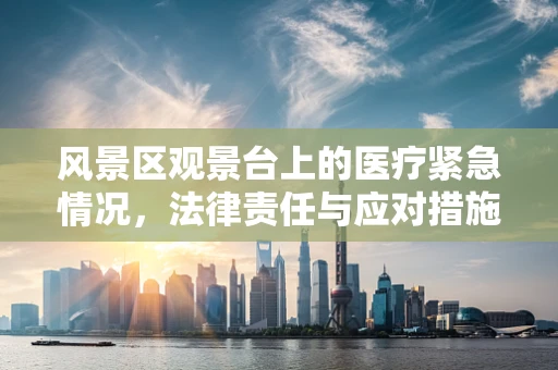 风景区观景台上的医疗紧急情况，法律责任与应对措施