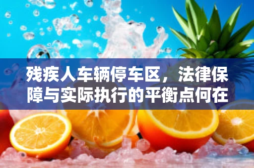 残疾人车辆停车区，法律保障与实际执行的平衡点何在？