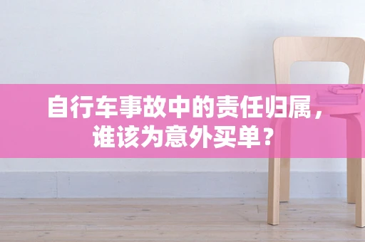 自行车事故中的责任归属，谁该为意外买单？