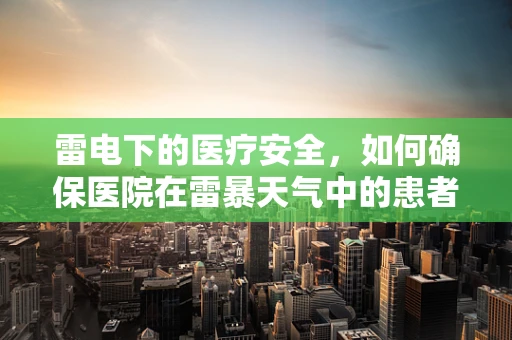 雷电下的医疗安全，如何确保医院在雷暴天气中的患者与员工安全？