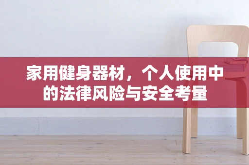 家用健身器材，个人使用中的法律风险与安全考量