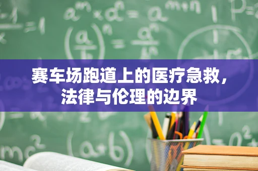 赛车场跑道上的医疗急救，法律与伦理的边界