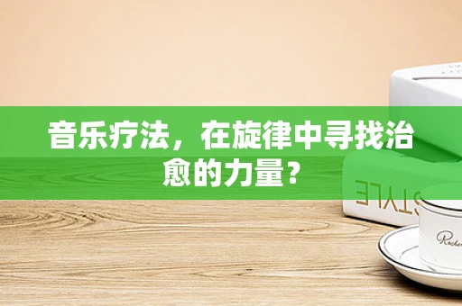 音乐疗法，在旋律中寻找治愈的力量？