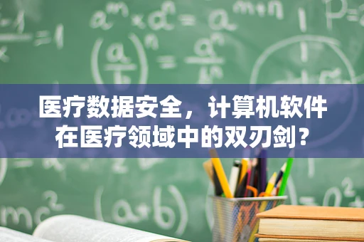 医疗数据安全，计算机软件在医疗领域中的双刃剑？