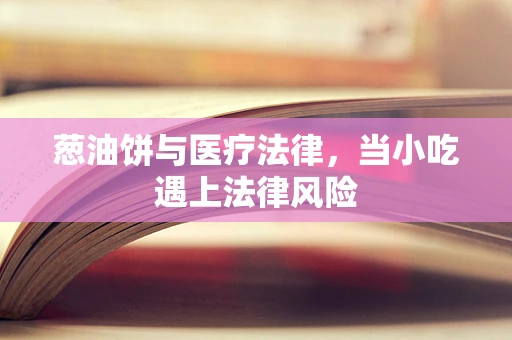 葱油饼与医疗法律，当小吃遇上法律风险