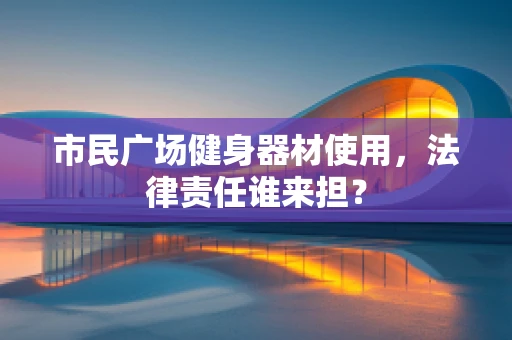 市民广场健身器材使用，法律责任谁来担？