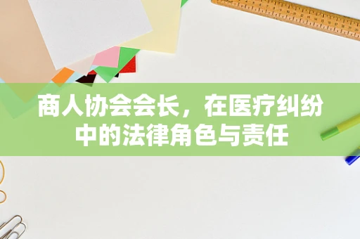 商人协会会长，在医疗纠纷中的法律角色与责任