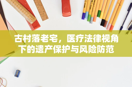古村落老宅，医疗法律视角下的遗产保护与风险防范