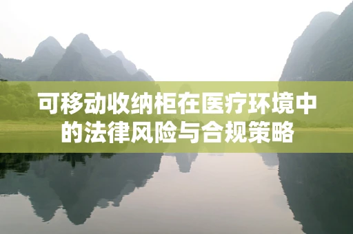 可移动收纳柜在医疗环境中的法律风险与合规策略