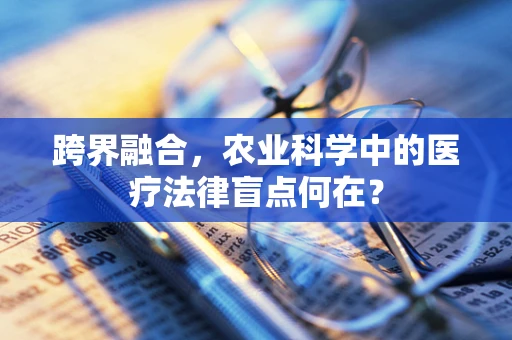跨界融合，农业科学中的医疗法律盲点何在？